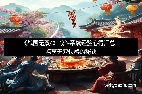 《战国无双4》战斗系统经验心得汇总：畅享无双快感的秘诀